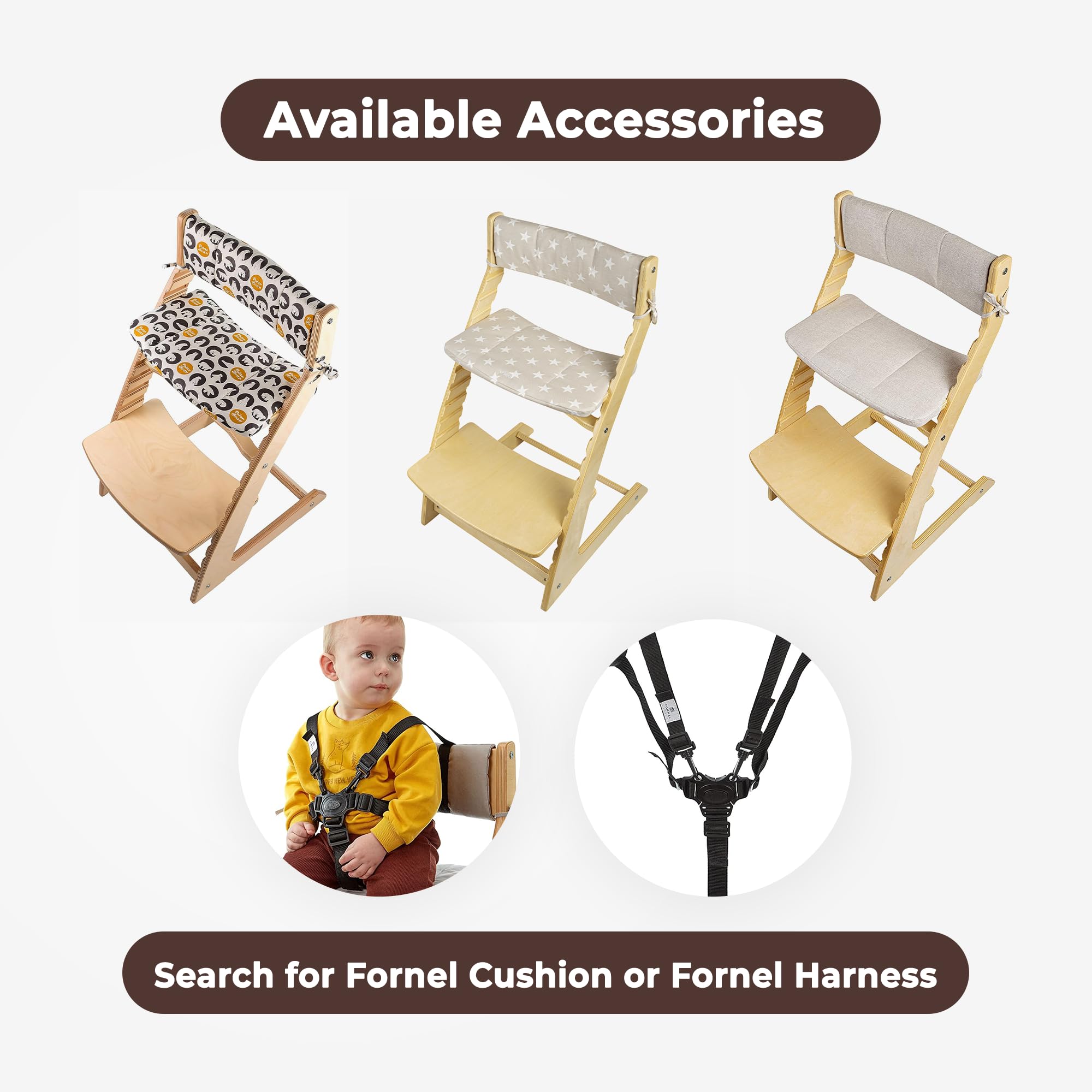 Fornel grows with your child from toddler years to 200 lbs for lasting use.